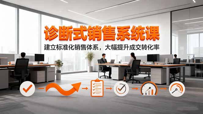 诊断式销售系统课,建立标准化销售体系,大幅提升成交转化率-资源社·项目库
