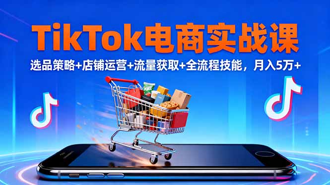 TikTok电商实战课10月，选品策略+店铺运营+流量获取+全流程技能，月入5万+-资源社·项目库
