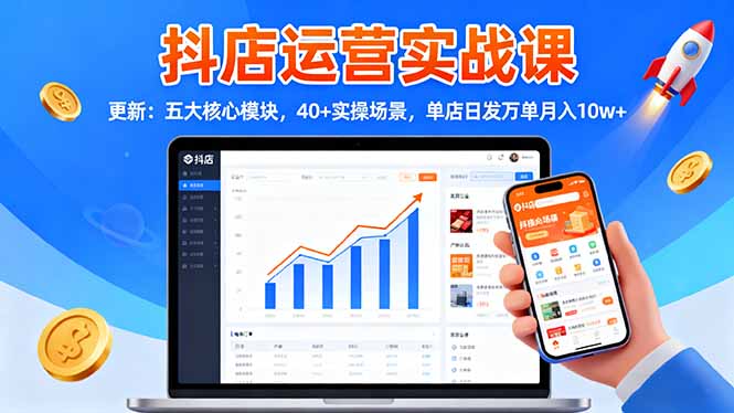 抖店运营实战课-更新：五大核心模块，40+实操场景，单店日发万单月入10w+-资源社·项目库