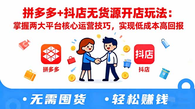 拼多多+抖店无货源开店玩法：掌握两大平台核心运营技巧，实现低成本高回报-资源社·项目库