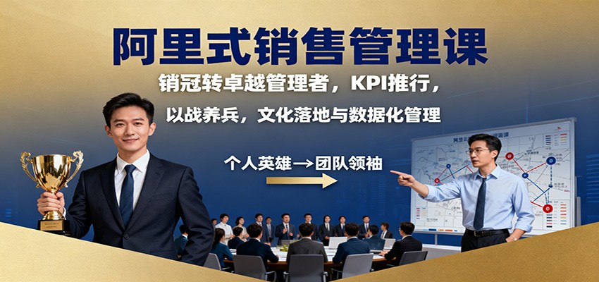 阿里式销售管理课：销冠转卓越管理者，KPI 推行，以战养兵，文化落地与数据化管理-资源社·项目库