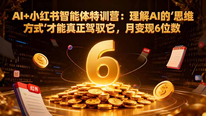 AI+小红书智能体特训营：理解AI的思维方式才能真正驾驭它，月变现6位数-资源社·项目库