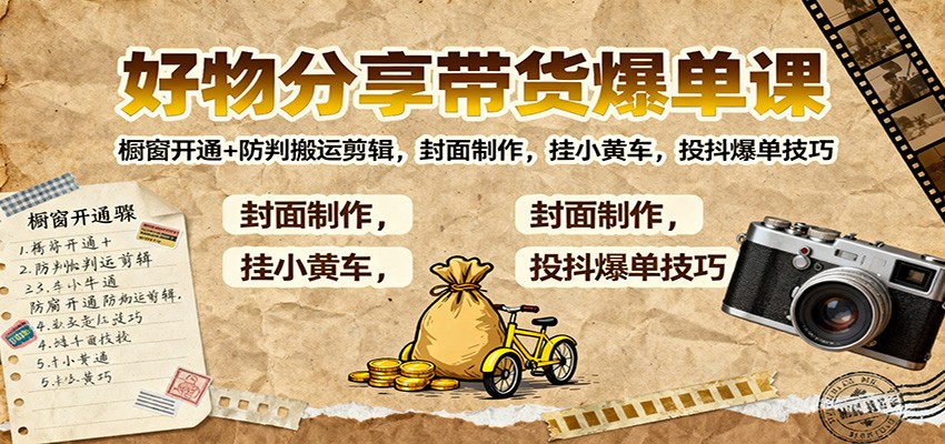 好物分享带货爆单课：橱窗开通+防判搬运剪辑，封面制作，挂小黄车，投抖爆单技巧-资源社·项目库