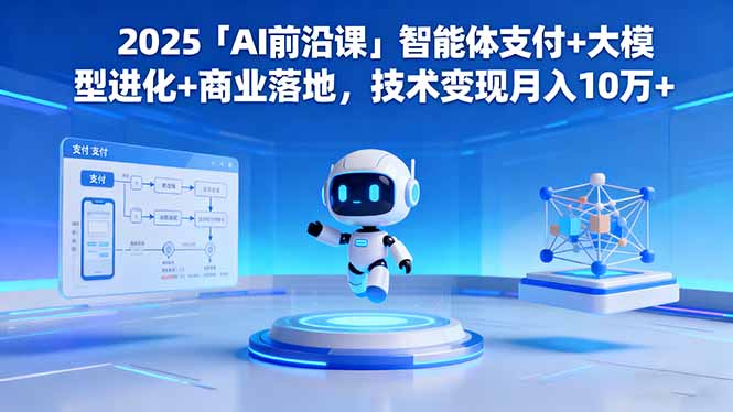 2025「AI前沿课」智能体支付+大模型进化+商业落地，技术变现月入10万+-资源社·项目库