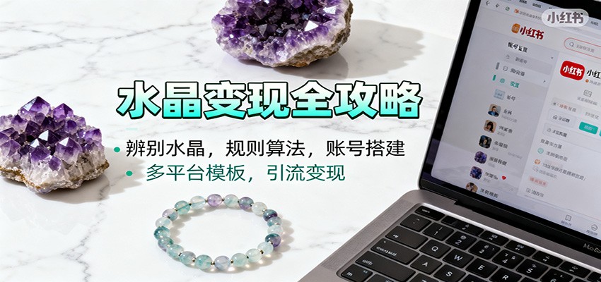 水晶小红书起号课：辨别水晶，规则算法，账号搭建，多平台模板，引流变现-资源社·项目库