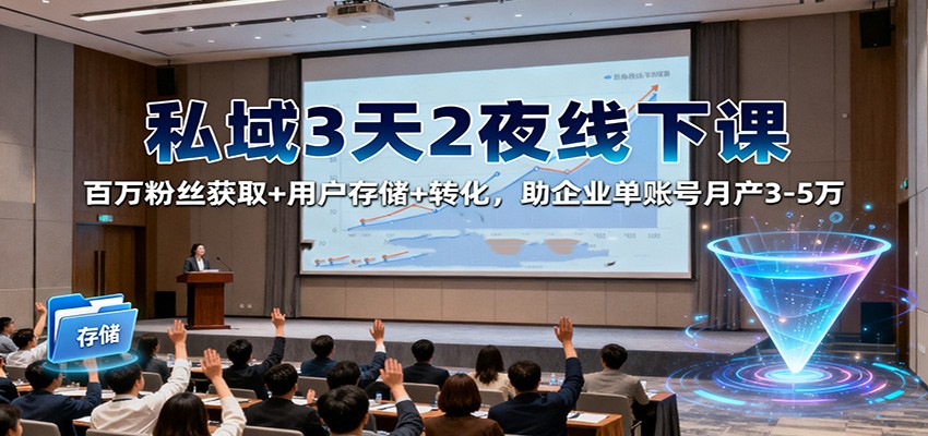 私域3天2夜线下课：百万粉丝获取+用户存储+转化，助企业单账号月产3-5万-资源社·项目库
