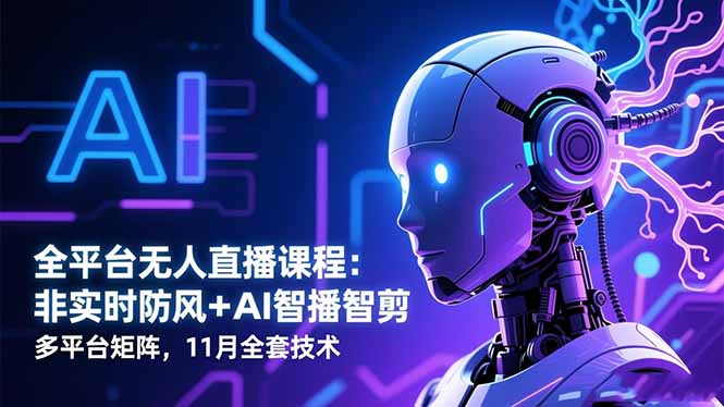 全平台无人直播课程：非实时防风＋AI智播智剪＋多平台矩阵，11月全套技术-资源社·项目库