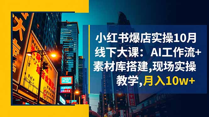 小红书爆店实操10月线下大课：AI工作流+素材库搭建,现场实操教学,月入10w+-资源社·项目库