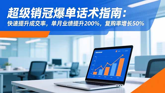 超级销冠爆单话术指南：快速提升成交率，单月业绩提升200%，复购率增长50%-资源社·项目库