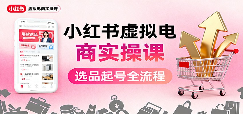 小红书虚拟电商实操课：选品起号+AI 内容创作+店铺运营+引流私域+自动化发笔记-资源社·项目库