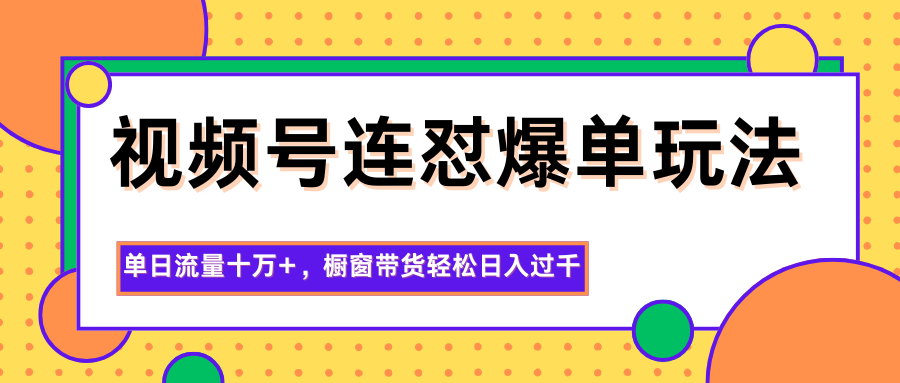 视频号连怼爆单玩法，单日流量十万+，橱窗带货轻松日入过千-资源社·项目库