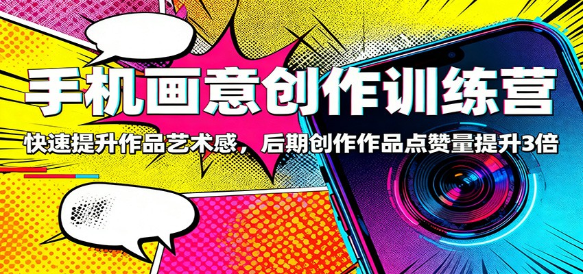 手机画意创作训练营：快速提升作品艺术感，后期创作作品点赞量提升3倍-资源社·项目库