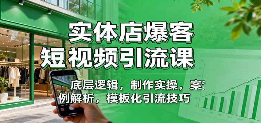 实体店爆客短视频引流课：底层逻辑，制作实操，案例解析，模板化引流技巧-资源社·项目库