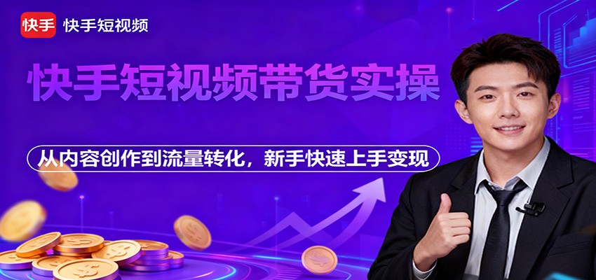 快手短视频带货实操，从内容创作到流量转化，新手快速上手变现-资源社·项目库